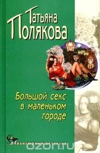 Татьяна Полякова - Большой секс в маленьком городе