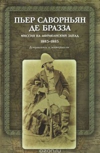 Пьер Саворньян де Бразза - Миссия на Африканский Запад. 1883–1885. Документы и материалы