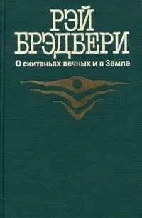 Рэй Брэдбери - О скитаньях вечных и о Земле (сборник)