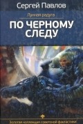 Сергей Павлов - Лунная радуга. По черному следу