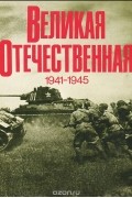 Василий Чуйков - Великая Отечественная 1941 - 1945. Фотоальбом