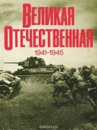 Василий Чуйков - Великая Отечественная 1941 - 1945. Фотоальбом
