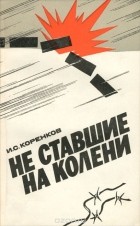 Иван Коренков - Не ставшие на колени