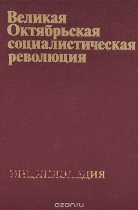 Великая Октябрьская социалистическая революция. Энциклопедия