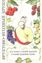  - Фруктово-ягодный круиз, или Книга о самой вкусной и самой здоровой пище