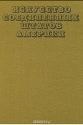 Андрей Чегодаев - Искусство Соединенных Штатов Америки. 1675-1975. Живопись. Архитектура. Скульптура. Графика