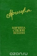 Фазу Алиева - Корзина спелой вишни (сборник)