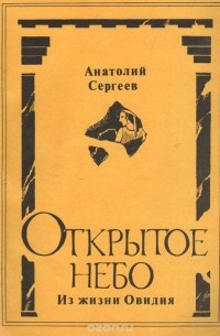 Анатолий Сергеев - Открытое небо: Из жизни Овидия