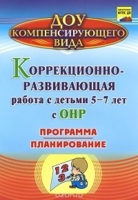  - Коррекционно-развивающая работа с детьми 5-7 лет с общим недоразвитием речи. Программа. Планирование