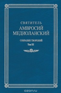 Святитель Амвросий Медиоланский. Собрание творений. Том 3