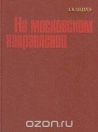 Леонид Сандалов - На московском направлении