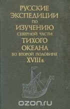  - Русские экспедиции по изучению северной части Тихого океана во второй половине XVIII в.