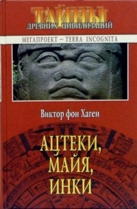 Виктор фон Хаген - Ацтеки, майя, инки