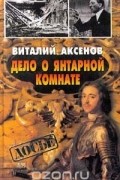 Виталий Аксенов - Дело о янтарной комнате