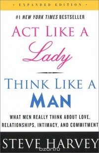 Стив Харви - Act Like a Lady, Think Like a Man, Expanded Edition: What Men Really Think About Love, Relationships, Intimacy, and Commitment