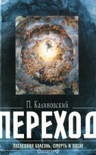 Петр Калиновский - Переход. Последняя болезнь, смерть и после