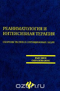  - Реаниматология и интенсивная терапия. Сборник тестов и ситуационных задач