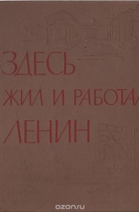  - Здесь жил и работал Ленин. По памятным ленинским местам Ленинграда и окрестностей