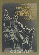 Михаил Рабинович - Пластическая анатомия и изображение человека на ее основах