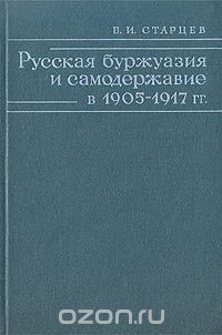 Виталий Старцев - Русская буржуазия и самодержавие в 1905-1917 гг.