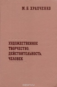 Михаил Храпченко - Художественное творчество, действительность, человек