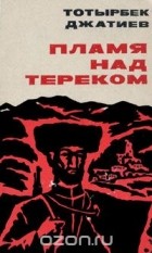 Тотырбек Джатиев - Пламя над Тереком (сборник)