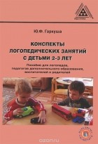 Юлия Гаркуша - Конспекты логопедических занятий с детьми 2-3 лет