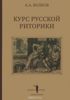 Александр Волков - Курс русской риторики