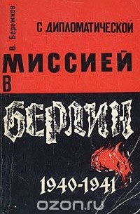 Валентин Бережков - С дипломатической миссией в Берлин. 1940-1941