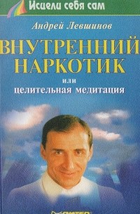 Андрей Левшинов - Внутренний наркотик, или целительная медитация