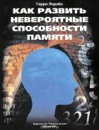 Гарри Лорэйн - Как развить невероятные способности памяти