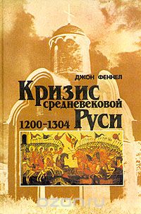 Джон Феннел - Кризис средневековой Руси. 1200-1304
