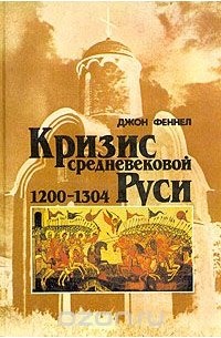 Джон Феннел - Кризис средневековой Руси. 1200-1304