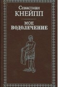 Себастьян Кнейпп - Мое водолечение