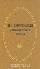 Николай Заболоцкий - Стихотворения. Поэмы
