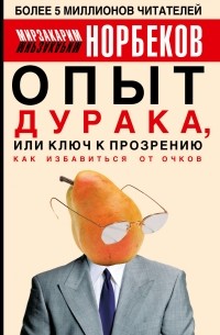 Мирзакарим Норбеков - Опыт дурака, или Ключ к прозрению: как избавиться от очков