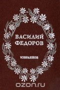 Василий Федоров - Василий Федоров. Избранное