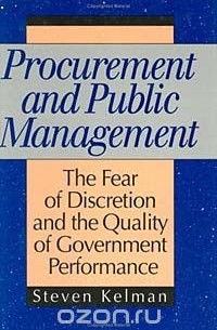 Steven Kelman - Procurement and Public Management: The Fear of Discretion and the Quality of Goverment Performance (Aei Studies, 502)
