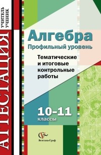 Алгебра. 10-11 классы. Профильный уровень. Тематические и итоговые контрольные работы