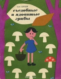 Николай Орлов - Съедобные и ядовитые грибы
