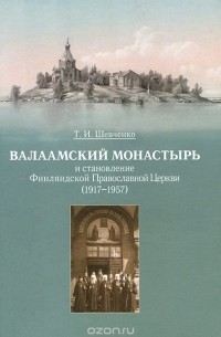 Татьяна Шевченко - Валаамский монастырь и становление Финляндской Православной Церкви (1917-1957)