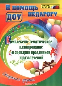  - Комплексно-тематическое планирование и сценарии праздников и развлечений. Старшая группа