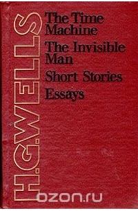 H. G. Wells - The Time Machine. The Invisible Man. Short Stories. Essays (сборник)