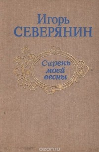 Игорь Северянин - Сирень моей весны: Избранная лирика