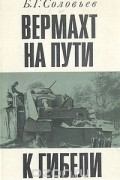  - Вермахт на пути к гибели. Крушение планов немецко-фашистского командования летом и осенью 1943 г.