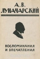 Анатолий Луначарский - А. В. Луначарский. Воспоминания и впечатления