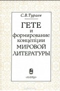 Сергей Тураев - Гете и формирование концепции мировой литературы