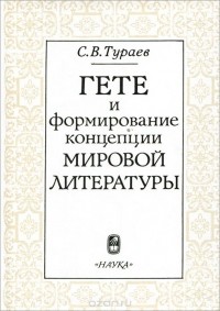 Сергей Тураев - Гете и формирование концепции мировой литературы