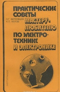  - Практические советы мастеру-любителю по электротехнике и электронике