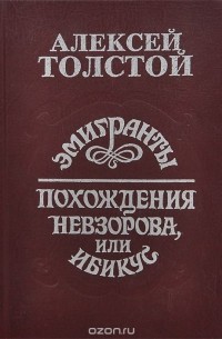 Алексей Толстой - Эмигранты. Похождение Невзорова, или Ибикус (сборник)